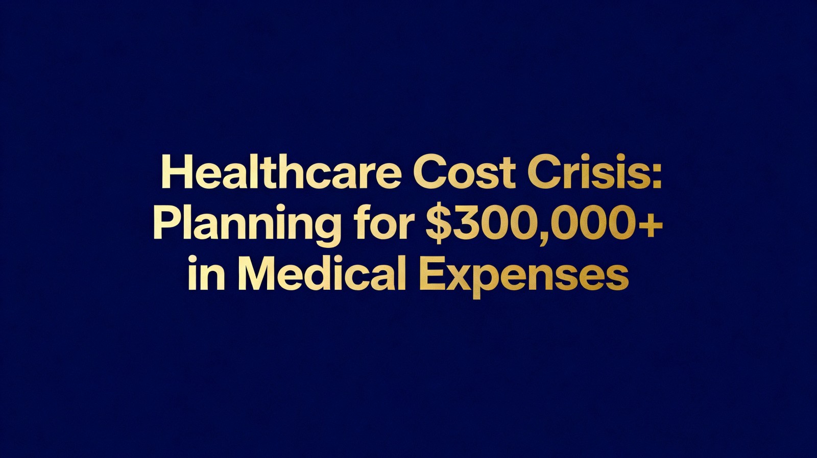 The Healthcare Cost Crisis: Planning for $300,000+ in Medical Expenses During Retirement